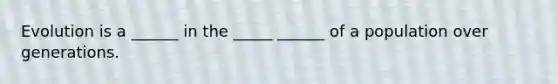 Evolution is a ______ in the _____ ______ of a population over generations.