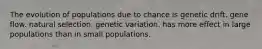 The evolution of populations due to chance is genetic drift. gene flow. natural selection. genetic variation. has more effect in large populations than in small populations.