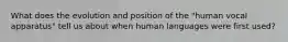 What does the evolution and position of the "human vocal apparatus" tell us about when human languages were first used?