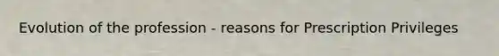 Evolution of the profession - reasons for Prescription Privileges