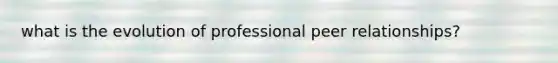 what is the evolution of professional peer relationships?