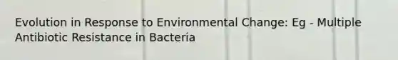 Evolution in Response to Environmental Change: Eg - Multiple Antibiotic Resistance in Bacteria