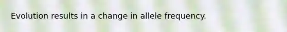 Evolution results in a change in allele frequency.