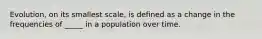 Evolution, on its smallest scale, is defined as a change in the frequencies of _____ in a population over time.