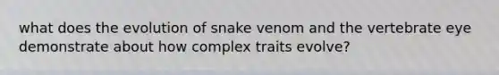 what does the evolution of snake venom and the vertebrate eye demonstrate about how complex traits evolve?