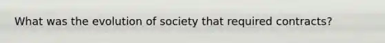 What was the evolution of society that required contracts?