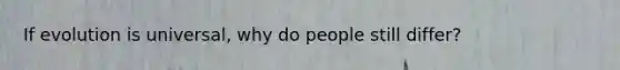 If evolution is universal, why do people still differ?