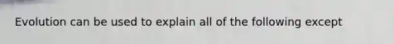 Evolution can be used to explain all of the following except