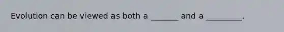 Evolution can be viewed as both a _______ and a _________.