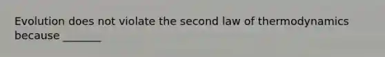 Evolution does not violate the second law of thermodynamics because _______