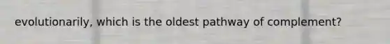 evolutionarily, which is the oldest pathway of complement?