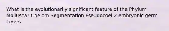 What is the evolutionarily significant feature of the Phylum Mollusca? Coelom Segmentation Pseudocoel 2 embryonic germ layers