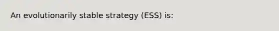 An evolutionarily stable strategy (ESS) is: