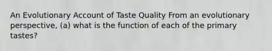 An Evolutionary Account of Taste Quality From an evolutionary perspective, (a) what is the function of each of the primary tastes?