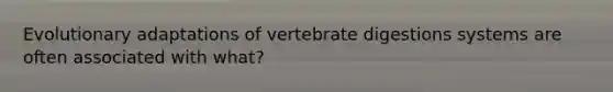 Evolutionary adaptations of vertebrate digestions systems are often associated with what?