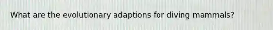 What are the evolutionary adaptions for diving mammals?