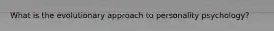 What is the evolutionary approach to personality psychology?