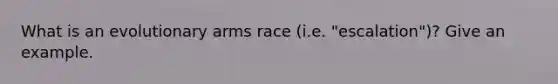 What is an evolutionary arms race (i.e. "escalation")? Give an example.