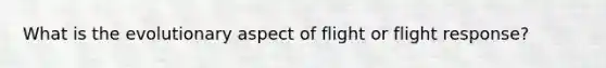 What is the evolutionary aspect of flight or flight response?