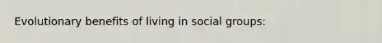 Evolutionary benefits of living in social groups: