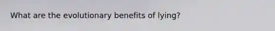 What are the evolutionary benefits of lying?