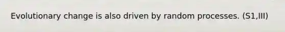 Evolutionary change is also driven by random processes. (S1,III)