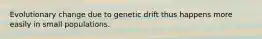 Evolutionary change due to genetic drift thus happens more easily in small populations.