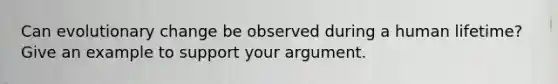 Can evolutionary change be observed during a human lifetime? Give an example to support your argument.