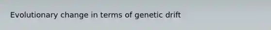 Evolutionary change in terms of genetic drift