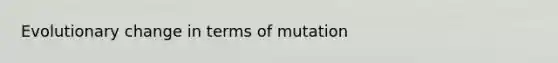 Evolutionary change in terms of mutation