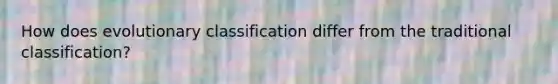 How does evolutionary classification differ from the traditional classification?