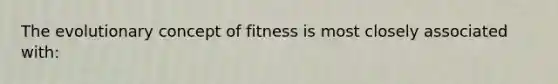 The evolutionary concept of fitness is most closely associated with: