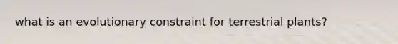 what is an evolutionary constraint for terrestrial plants?