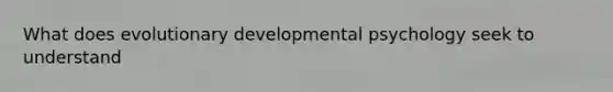 What does evolutionary developmental psychology seek to understand