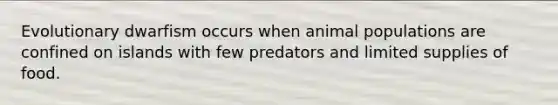 Evolutionary dwarfism occurs when animal populations are confined on islands with few predators and limited supplies of food.