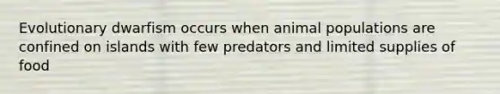 Evolutionary dwarfism occurs when animal populations are confined on islands with few predators and limited supplies of food