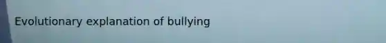 Evolutionary explanation of bullying