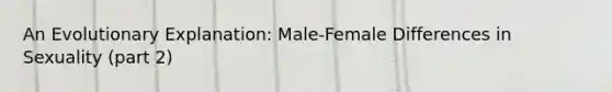 An Evolutionary Explanation: Male-Female Differences in Sexuality (part 2)