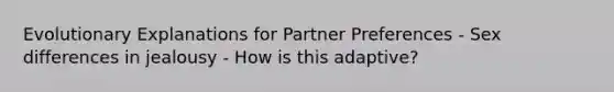 Evolutionary Explanations for Partner Preferences - Sex differences in jealousy - How is this adaptive?