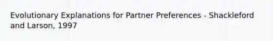 Evolutionary Explanations for Partner Preferences - Shackleford and Larson, 1997