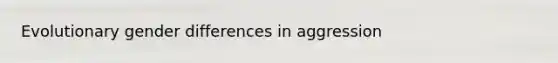Evolutionary gender differences in aggression