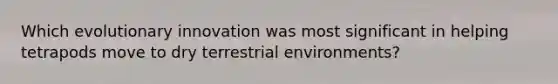 Which evolutionary innovation was most significant in helping tetrapods move to dry terrestrial environments?