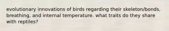 evolutionary innovations of birds regarding their skeleton/bonds, breathing, and internal temperature. what traits do they share with reptiles?