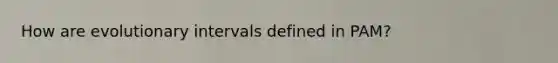 How are evolutionary intervals defined in PAM?