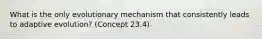 What is the only evolutionary mechanism that consistently leads to adaptive evolution? (Concept 23.4)