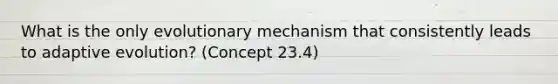 What is the only evolutionary mechanism that consistently leads to adaptive evolution? (Concept 23.4)