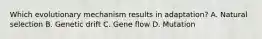 Which evolutionary mechanism results in adaptation? A. Natural selection B. Genetic drift C. Gene flow D. Mutation