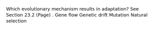 Which evolutionary mechanism results in adaptation? See Section 23.2 (Page) . Gene flow Genetic drift Mutation Natural selection