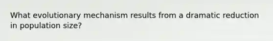 What evolutionary mechanism results from a dramatic reduction in population size?