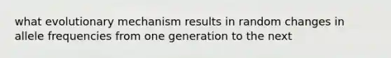 what evolutionary mechanism results in random changes in allele frequencies from one generation to the next